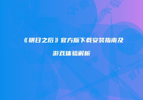 《明日之后》官方版下载安装指南及游戏体验解析