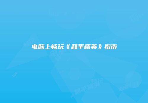 电脑上畅玩《和平精英》指南