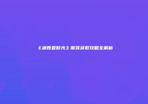 《波西亚时光》服装获取攻略全解析