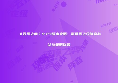 《云顶之弈》9.23版本攻略：定级赛上分阵容与站位策略详解