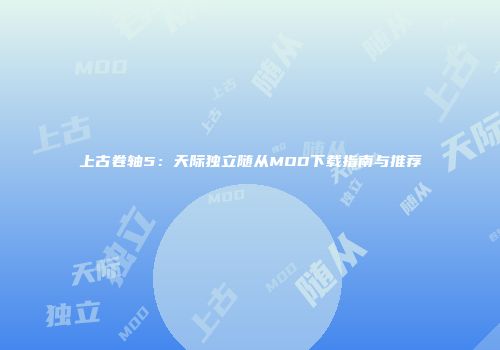 上古卷轴5：天际独立随从MOD下载指南与推荐