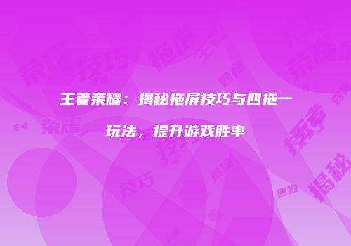 王者荣耀：揭秘拖屏技巧与四拖一玩法，提升游戏胜率