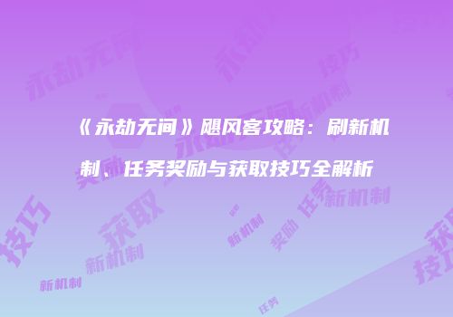 《永劫无间》飓风客攻略：刷新机制、任务奖励与获取技巧全解析