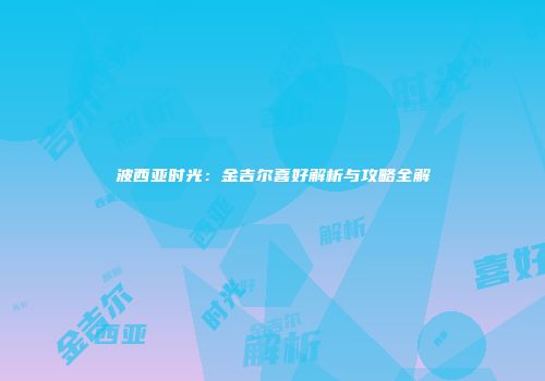 波西亚时光：金吉尔喜好解析与攻略全解
