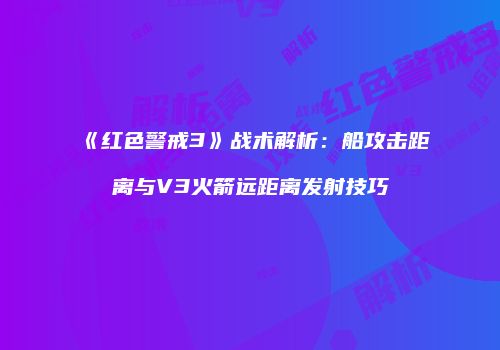《红色警戒3》战术解析：船攻击距离与V3火箭远距离发射技巧