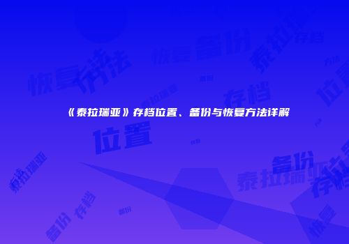 《泰拉瑞亚》存档位置、备份与恢复方法详解