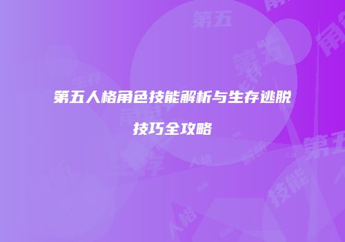 第五人格角色技能解析与生存逃脱技巧全攻略