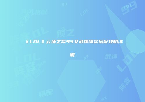 《LOL》云顶之弈S3女武神阵容搭配攻略详解