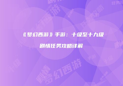 《梦幻西游》手游：十级至十九级剧情任务攻略详解