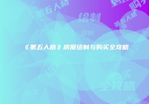 《第五人格》房屋绘制与购买全攻略