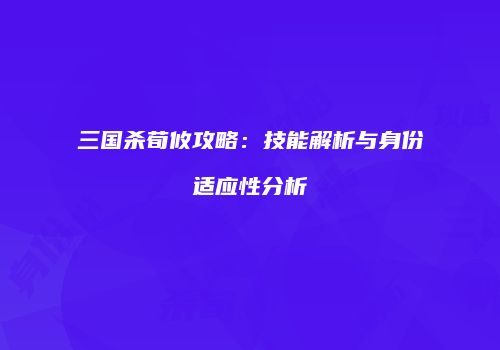 三国杀荀攸攻略：技能解析与身份适应性分析