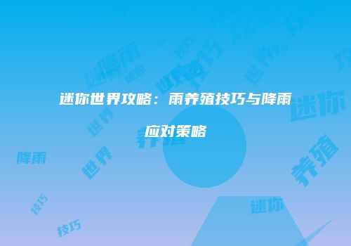迷你世界攻略：雨养殖技巧与降雨应对策略