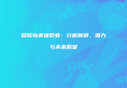 冒险岛英雄职业：分析削弱、潜力与未来展望