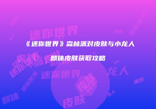 《迷你世界》森林派对皮肤与小龙人麟休皮肤获取攻略
