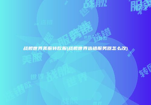 战舰世界美服转欧服(战舰世界选错服务器怎么改)