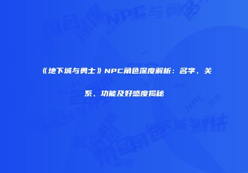 《地下城与勇士》NPC角色深度解析：名字、关系、功能及好感度揭秘