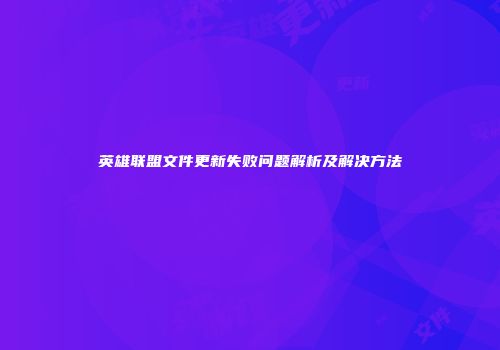英雄联盟文件更新失败问题解析及解决方法