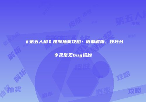 《第五人格》皮肤抽奖攻略：概率解析、技巧分享及常见bug揭秘