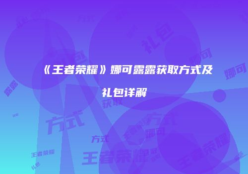 《王者荣耀》娜可露露获取方式及礼包详解
