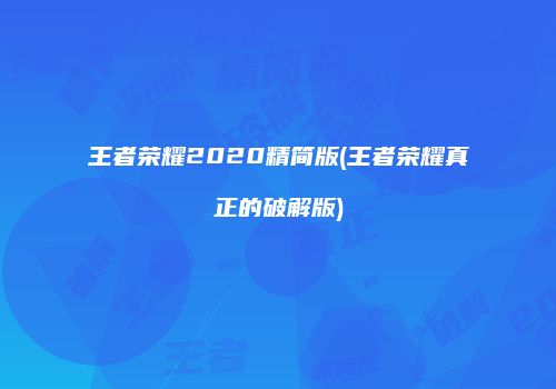 王者荣耀2020精简版(王者荣耀真正的破解版)
