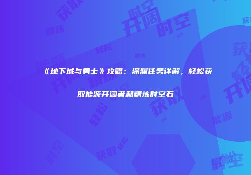 《地下城与勇士》攻略：深渊任务详解，轻松获取能源开阔者和精炼时空石