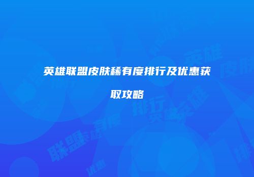 英雄联盟皮肤稀有度排行及优惠获取攻略