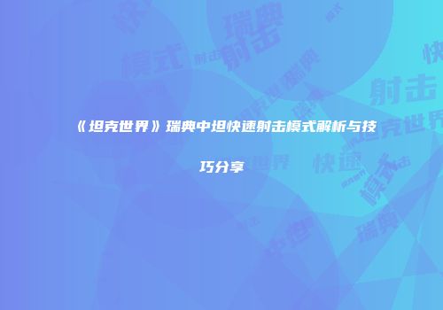 《坦克世界》瑞典中坦快速射击模式解析与技巧分享