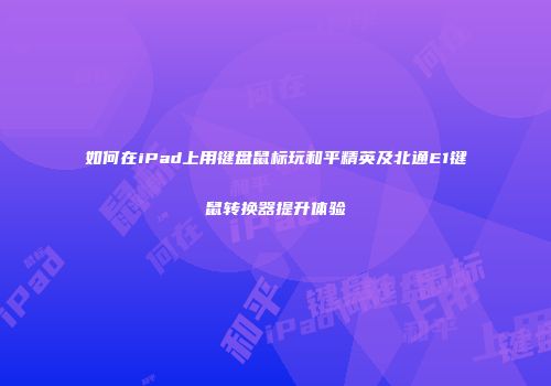 如何在iPad上用键盘鼠标玩和平精英及北通E1键鼠转换器提升体验