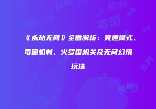 《永劫无间》全面解析：竞速模式、毒圈机制、火罗国机关及无间幻境玩法