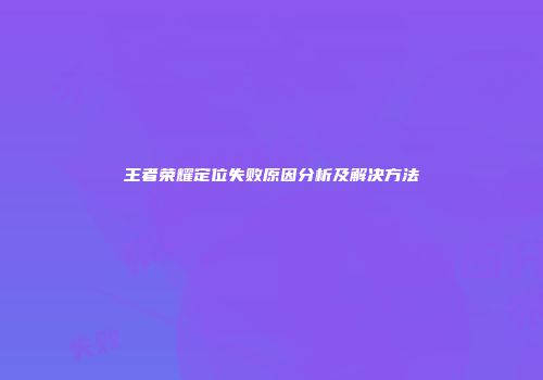 王者荣耀定位失败原因分析及解决方法
