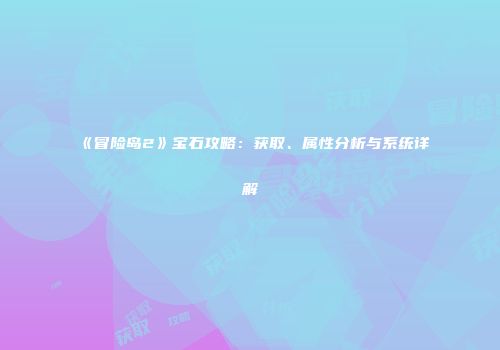 《冒险岛2》宝石攻略：获取、属性分析与系统详解