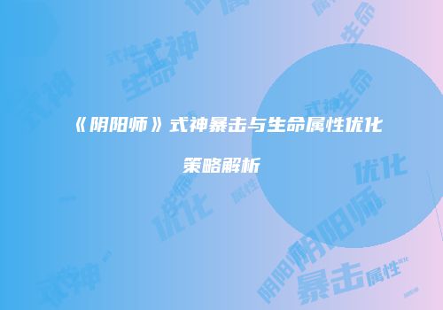 《阴阳师》式神暴击与生命属性优化策略解析
