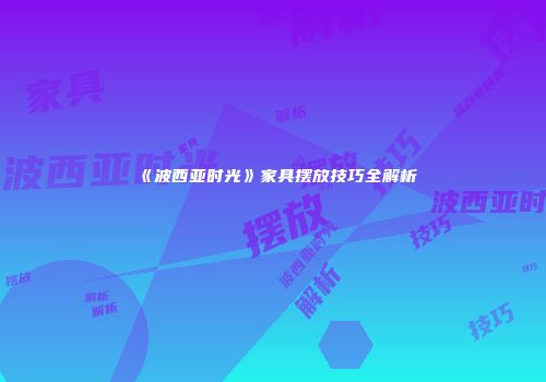 《波西亚时光》家具摆放技巧全解析