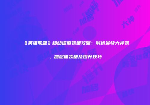 《英雄联盟》移动速度装备攻略：解析最快六神装、加移速装备及提升技巧