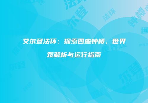 艾尔登法环：探索四座钟楼、世界观解析与运行指南