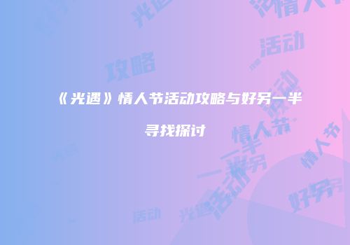 《光遇》情人节活动攻略与好另一半寻找探讨