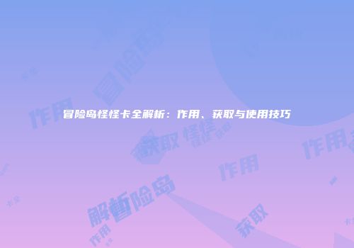 冒险岛怪怪卡全解析：作用、获取与使用技巧