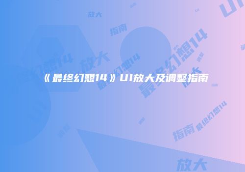 《最终幻想14》UI放大及调整指南