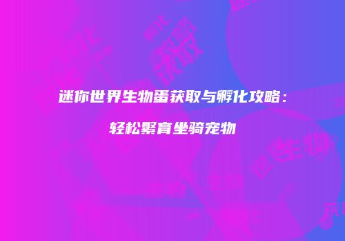 迷你世界生物蛋获取与孵化攻略：轻松繁育坐骑宠物