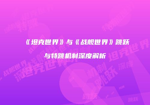 《坦克世界》与《战舰世界》跳跃与特跳机制深度解析