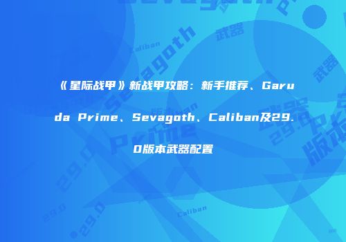 《星际战甲》新战甲攻略：新手推荐、Garuda Prime、Sevagoth、Caliban及29.0版本武器配置
