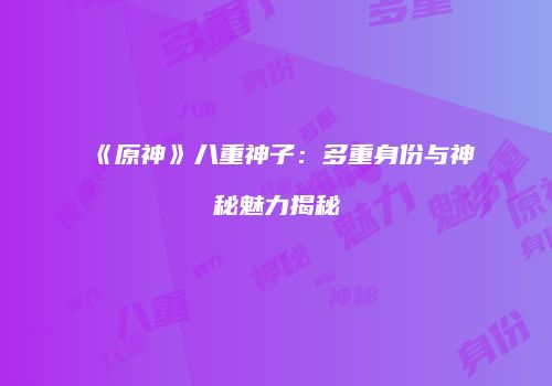 《原神》八重神子：多重身份与神秘魅力揭秘