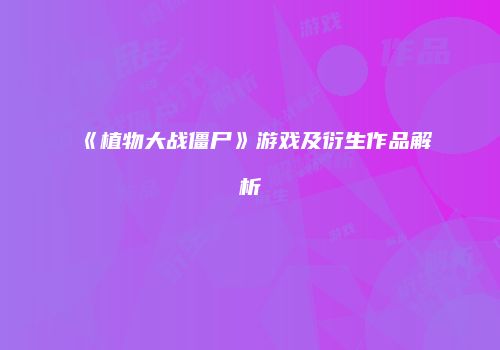 《植物大战僵尸》游戏及衍生作品解析