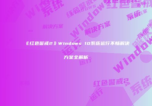 《红色警戒2》Windows 10系统运行不畅解决方案全解析