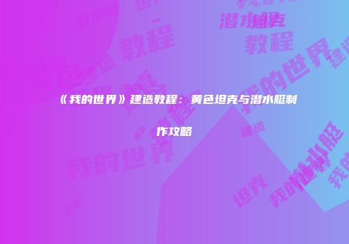 《我的世界》建造教程：黄色坦克与潜水艇制作攻略