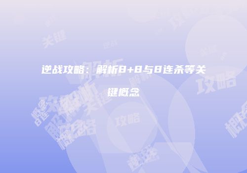 逆战攻略：解析8+8与8连杀等关键概念