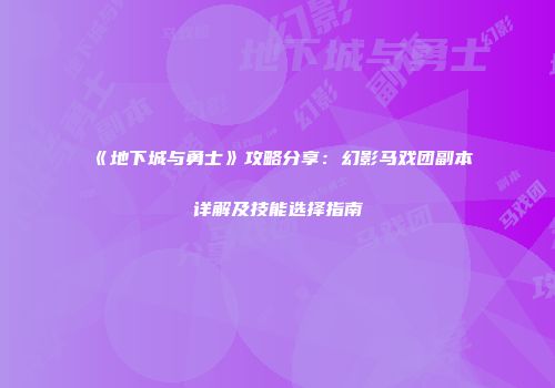《地下城与勇士》攻略分享：幻影马戏团副本详解及技能选择指南