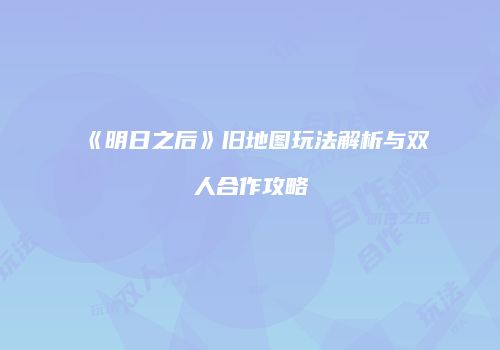 《明日之后》旧地图玩法解析与双人合作攻略