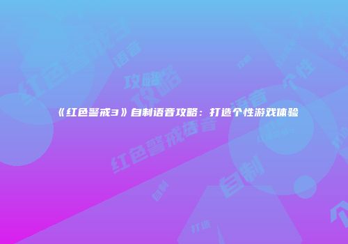 《红色警戒3》自制语音攻略：打造个性游戏体验