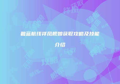 碧蓝航线祥凤舰娘获取攻略及技能介绍